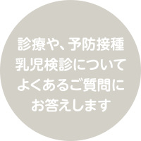 診療や、予防接種乳児健診についてよくあるご質問にお答えします